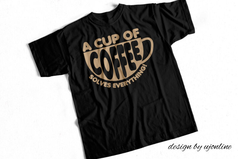 A cup of Coffee Solves Everything – T- Shirt Design for Sale