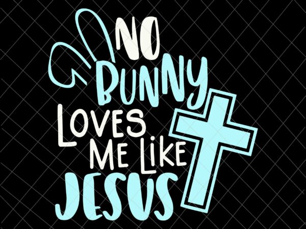 Easter day svg, no bunny loves me like jesus svg, christian easter resurrection svg, easter quote svg, bunny easter day, rabbit easter day vector clipart