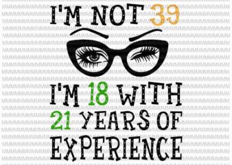 I’m not 39, i’m 18 with 21 years of experience svg, png, 60th Birthday svg, Funny Birthday For Women
