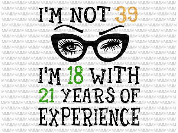 I’m not 39, i’m 18 with 21 years of experience svg, png, 60th birthday svg, funny birthday for women t shirt design for sale