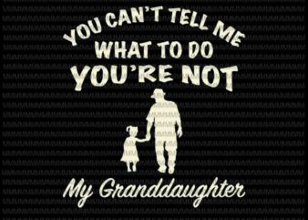 You Can’t Tell Me What To Do You’re Not My Granddaughter Svg, Funny Granddaughter quote svg, Father’s Day Svg t shirt design template