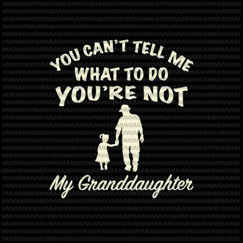 You Can’t Tell Me What To Do You’re Not My Granddaughter Svg, Funny Granddaughter quote svg, Father’s Day Svg