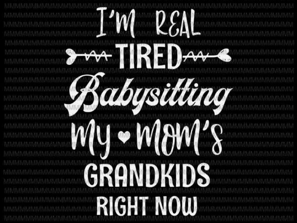 I’m real tired of babysitting my mom’s grandkids right now svg, mothers day svg, funny quote svg t shirt design for sale