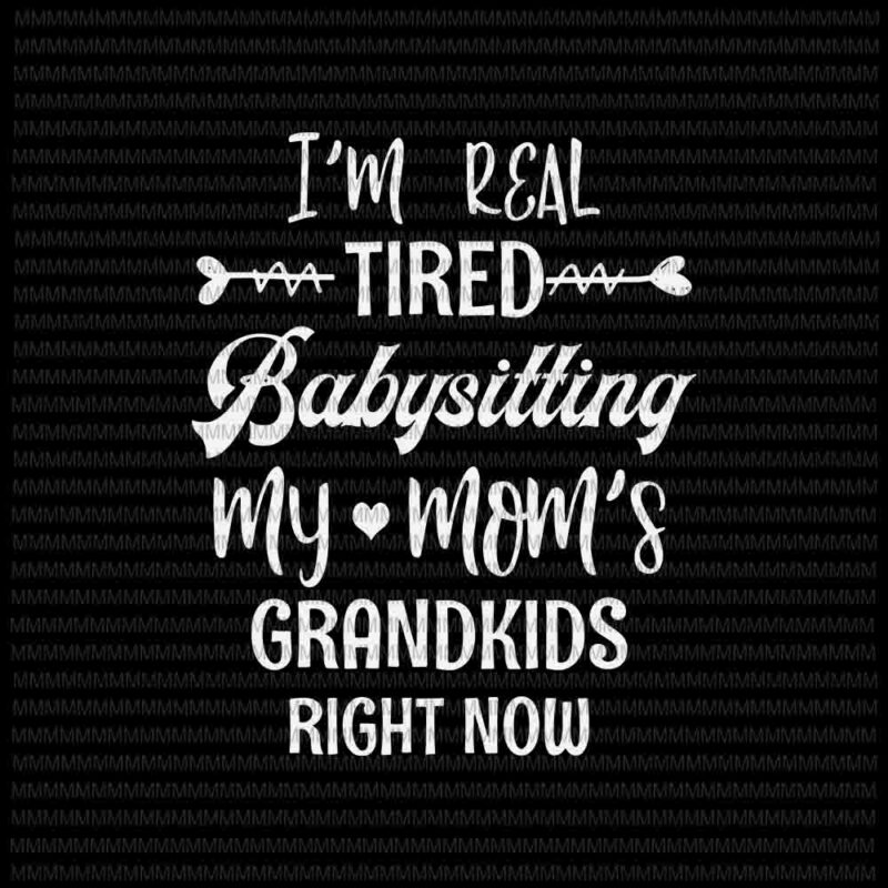 I’m Real Tired Of Babysitting My Mom’s Grandkids Right Now Svg, Mothers Day Svg, Funny Quote svg