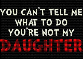 You Can’t Tell Me What To Do You’re Not My Daughter Svg, Funny Daughter quote svg, Father’s Day Svg