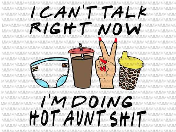I can’t talk right now i’m doing hot aunt svg, hot aunt svg, funny aunt quote svg t shirt design for sale
