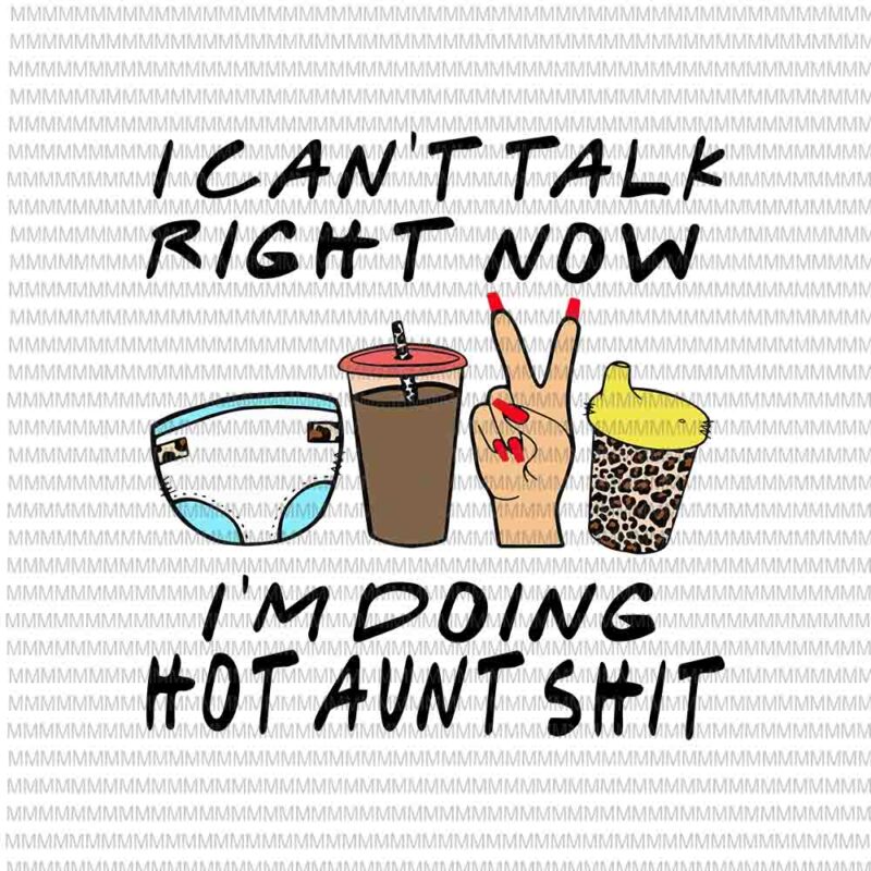 I Can’t Talk Right Now I’m Doing Hot Aunt Svg, Hot Aunt Svg, Funny Aunt Quote svg