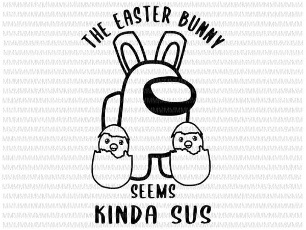 Easter day svg, easter bunny a.mong us svg, the easter bunny svg, seems kinda sus svg, bunny easter day svg, rabbit easter day svg vector clipart