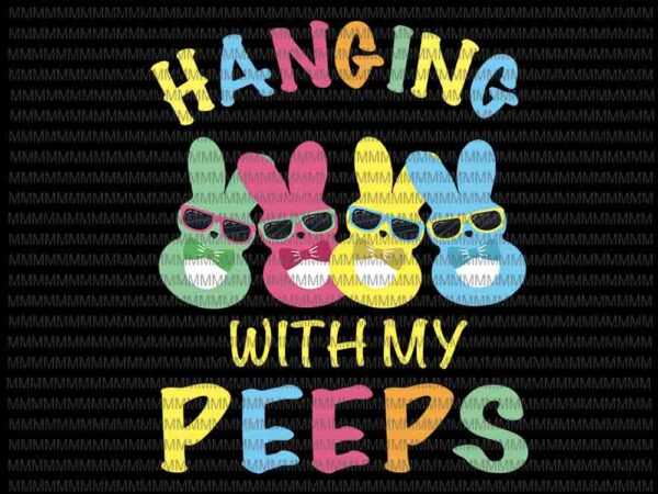 Hangin with my peeps svg, cute bunny easter family svg, easter day svg, easter basket svg, rabbit easter day graphic t shirt