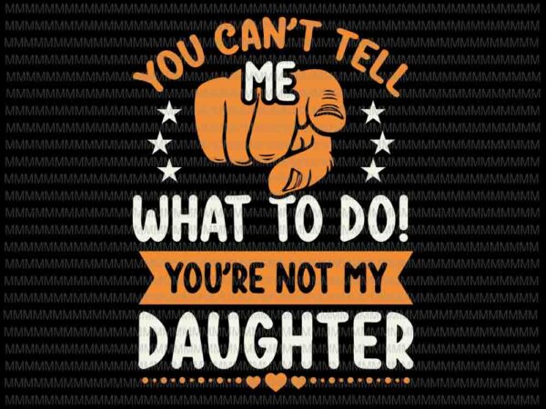 You can’t tell me what to do svg, you’re not my daughter svg, funny daughter quote svg , quote svg t shirt design template