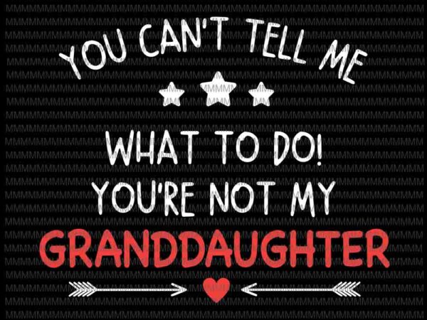 You can’t tell me what to do svg, you’re not my granddaughter svg, funny granddaughter quote svg , quote svg t shirt design template