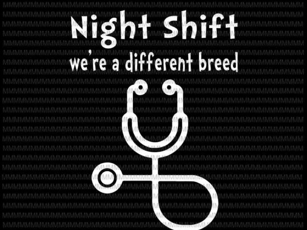 Night shift svg, we’re a different breed svg, stethoscope funny nurse rn rt, funny nurse svg, nurse quote svg T shirt vector artwork