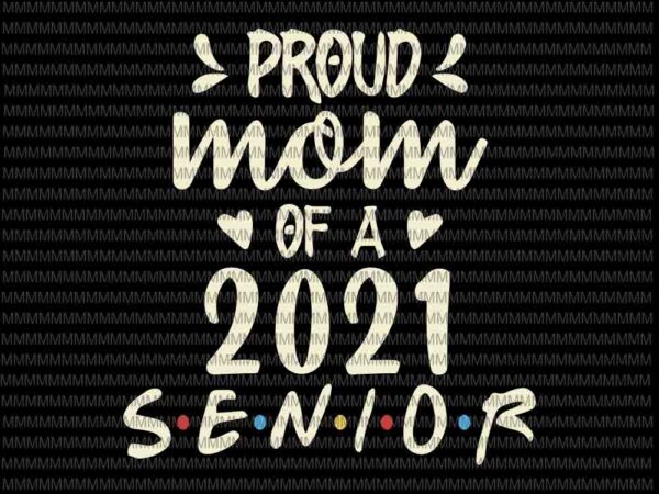 Proud mom of a 2021 senior svg, senior 2021 svg, senior svg, class of quarantined seniors 2021, class of 2021, svg for cricut silhouette t shirt illustration