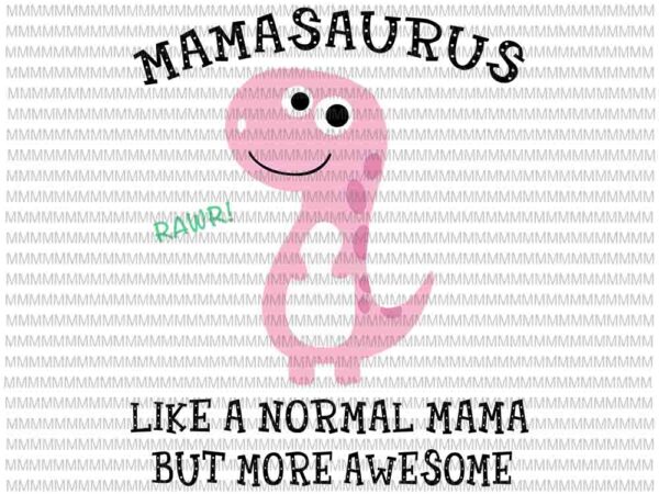 Mamasaurus like a normal mama but more awesome svg, mamasaurus svg, funny mother’s day svg, t shirt designs for sale