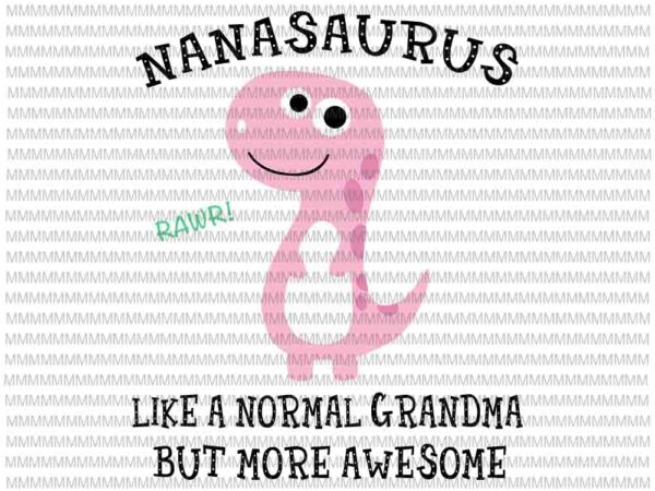 Nanasaurus like a normal grandma but more awesome svg, nanasaurus svg, funny mother’s day svg T shirt vector artwork