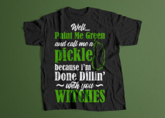 Well, Paint Me Green And Call A Pickle Because I’m With You Witches Editable T shirt design