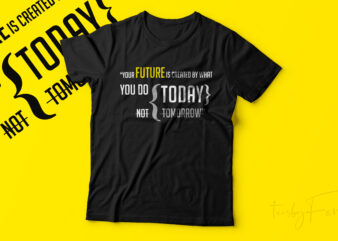 Your Future is created by what you do today not tomorrow t shirt design template