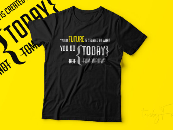 Your future is created by what you do today not tomorrow t shirt design template