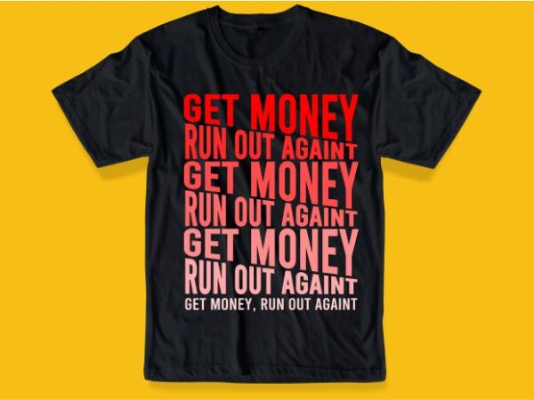 Get money run out againt funny quote t shirt design graphic, vector, illustration inspiration motivation lettering typography