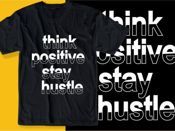 Think positive stay hustle quote t shirt design graphic, vector, illustration inspirational motivational lettering typography