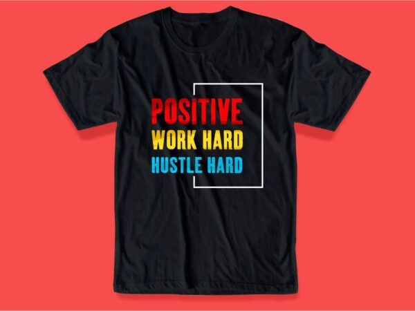 Positive work hard hustle hard quote t shirt design graphic, vector, illustration inspirational motivational lettering typography