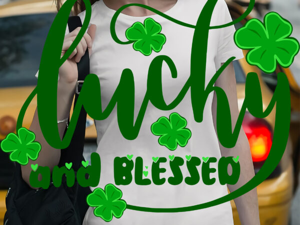 Lucky and blessed, lucky clover, lucky patrick’s day, st patrick’s day graphic t shirt design