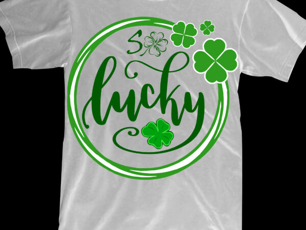So lucky svg, so lucky, lucky clover, lucky patrick’s day, st patrick’s day graphic t shirt design