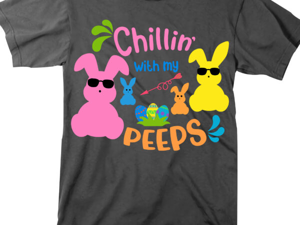 Chillin’ with my peeps svg, rabbit easter svg, easter egg svg, happy easter day t shirt design