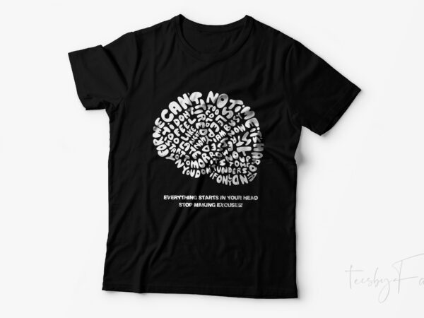 Everything starts in your head, stop making excuses! vector t shirt design by teesbyfaraz