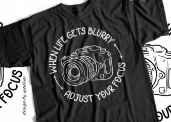 when life gets blurry adjust your focus – T-Shirt Design for Photographers