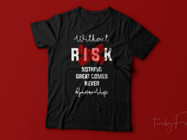 Without risk nothing great comes out | never give up, print ready t shirt design for sale