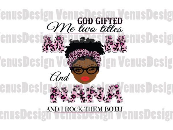 God gifted me two titles mom and nana svg, mothers day svg, black mom svg, black nana svg, mom nana svg, mom and nana svg, leopard mom svg, leopard nana t shirt design template