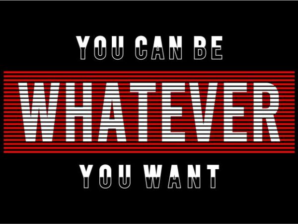 You can be whatever you want motivational quotes t shirt design graphic, vector, illustration inspiration motivational lettering typography