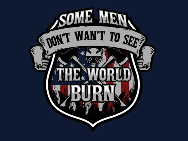 Some men dont want to see the world burn t shirt template vector