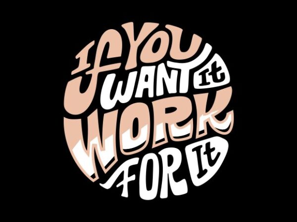 If you want it work for it t shirt design for sale