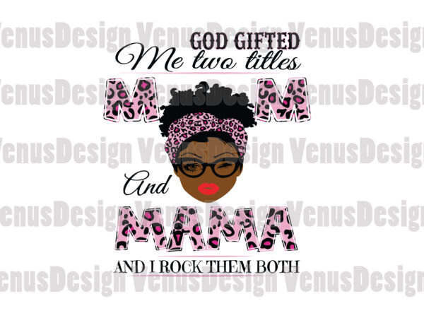 God gifted me two titles mom and mama svg, mothers day svg, black mom svg, black mama svg, mom mama svg, mom and mama svg, leopard mom svg, leopard mama t shirt design template