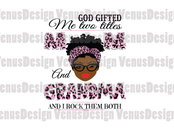 God gifted me two titles mom and grandma svg, mothers day svg, black mom svg, black grandma svg, mom grandma svg, mom and grandma svg, leopard mom svg, leopard grandma t shirt design template