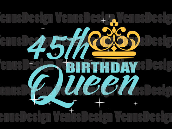45th birthday queen svg, birthday svg, 45th birthday svg, 45th bday queen svg, birthday queen svg, queen birthday svg, tshirt design