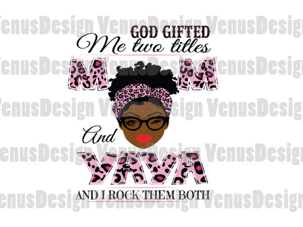 God gifted me two titles mom and yaya svg, mothers day svg, black mom svg, black yaya svg, mom yaya svg, mom and yaya svg, leopard mom svg, leopard yaya t shirt design template