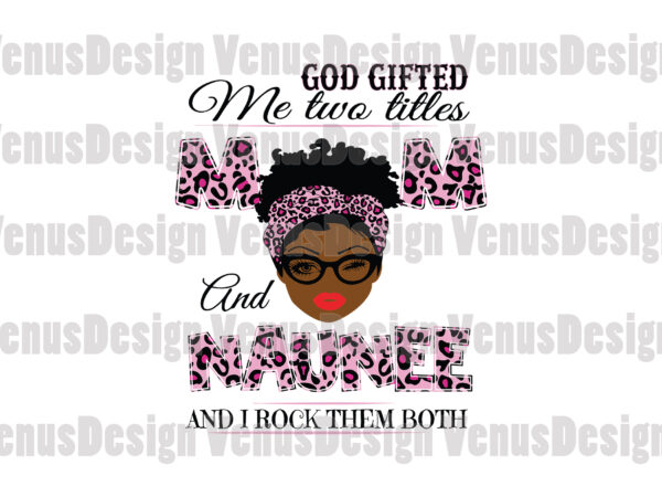 God gifted me two titles mom and naunee svg, mothers day svg, black mom svg, black naunee svg, mom naunee svg, mom and naunee svg, leopard mom svg, leopard naunee t shirt design template
