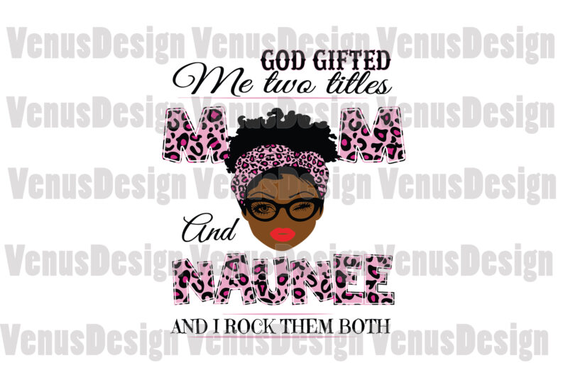 God Gifted Me Two Titles Mom And Naunee Svg, Mothers Day Svg, Black Mom Svg, Black Naunee Svg, Mom Naunee Svg, Mom And Naunee Svg, Leopard Mom Svg, Leopard Naunee