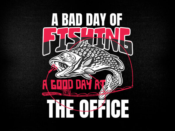 A bad day of fishing a good day at the office t-shirt design for fisherman.