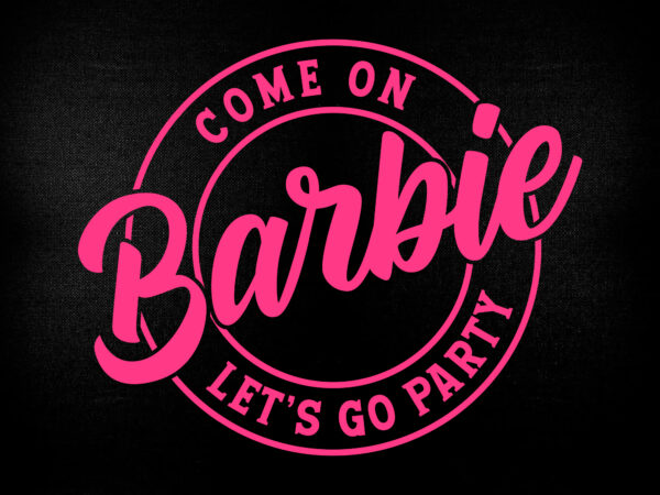 Come on barbie let’s go party girl birthday editable t shirt design