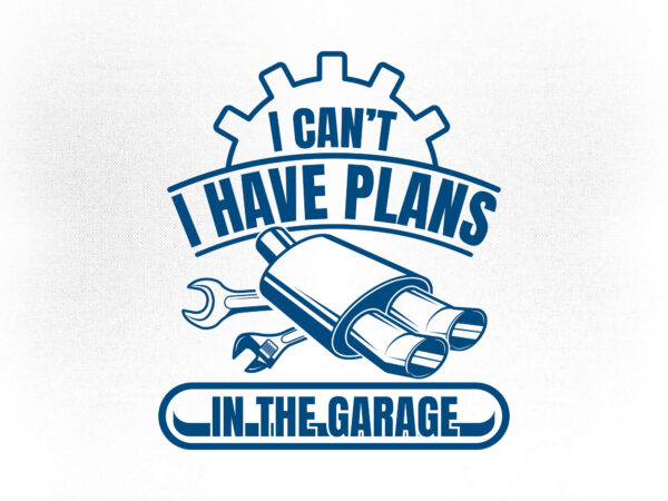 I can’t i have plans in the garage car mechanic print ready t-shirt design.