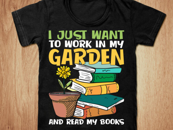 I just want to work in my garden and read my books t-shirt design, garden shirt, garden with book shirt, garden, garden tshirt, funny garden, sweatshirts & hoodies