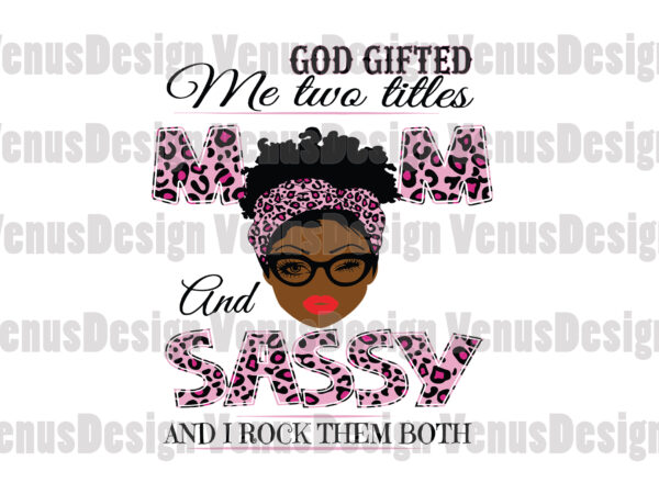 God gifted me two titles mom and sassy svg, mothers day svg, black mom svg, black sassy svg, mom sassy svg, mom and sassy svg, leopard mom svg, leopard sassy t shirt design template