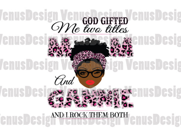 God gifted me two titles mom and gannie svg, mothers day svg, black mom svg, black gannie svg, mom gannie svg, mom and gannie svg, leopard mom svg, leopard gannie t shirt design template