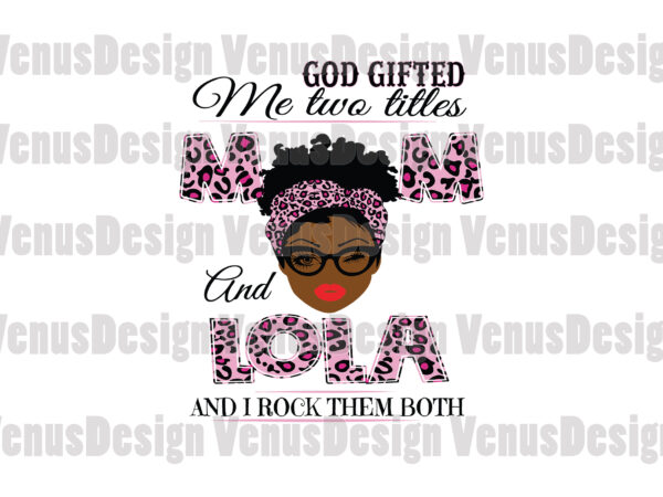 God gifted me two titles mom and lola svg, mothers day svg, black mom svg, black lola svg, mom lola svg, mom and lola svg, leopard mom svg, leopard lola t shirt design template
