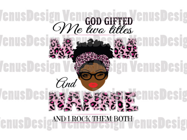 God gifted me two titles mom and nannie svg, mothers day svg, black mom svg, black nannie svg, mom nannie svg, mom and nannie svg, leopard mom svg, leopard nannie t shirt design template