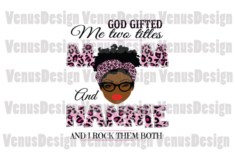 God Gifted Me Two Titles Mom And Nannie Svg, Mothers Day Svg, Black Mom Svg, Black Nannie Svg, Mom Nannie Svg, Mom And Nannie Svg, Leopard Mom Svg, Leopard Nannie
